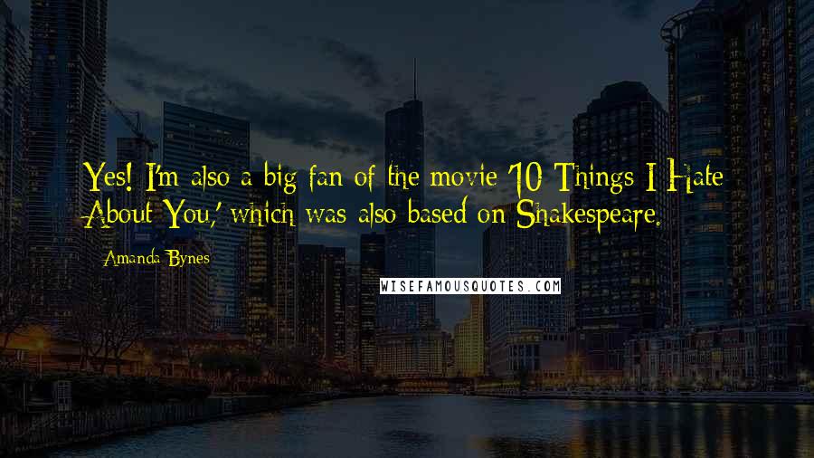 Amanda Bynes Quotes: Yes! I'm also a big fan of the movie '10 Things I Hate About You,' which was also based on Shakespeare.