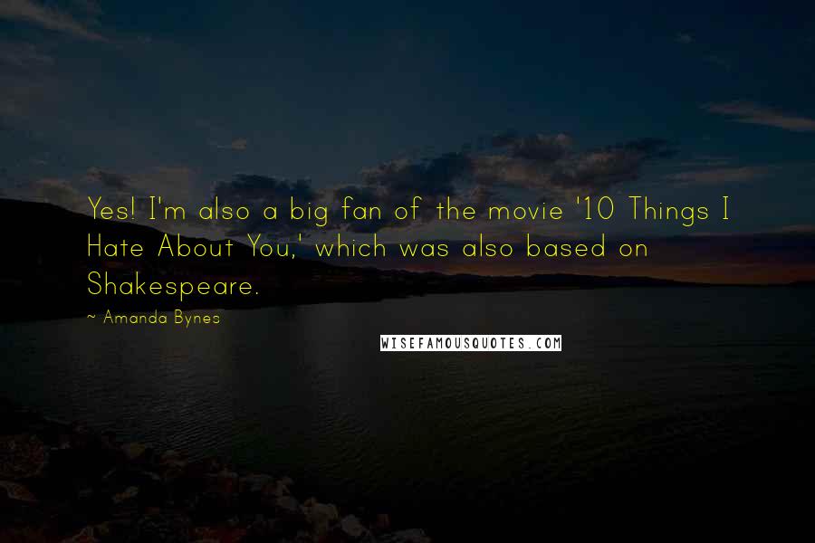 Amanda Bynes Quotes: Yes! I'm also a big fan of the movie '10 Things I Hate About You,' which was also based on Shakespeare.