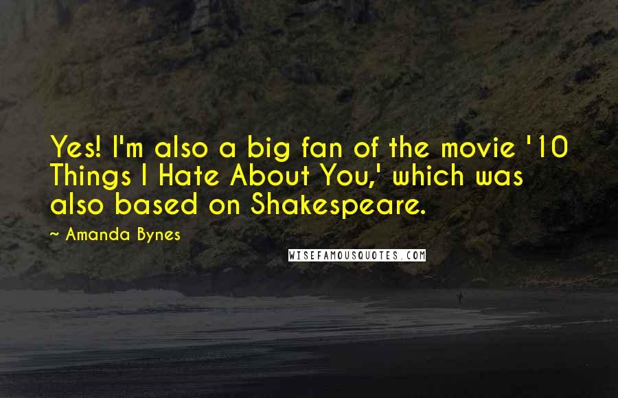 Amanda Bynes Quotes: Yes! I'm also a big fan of the movie '10 Things I Hate About You,' which was also based on Shakespeare.