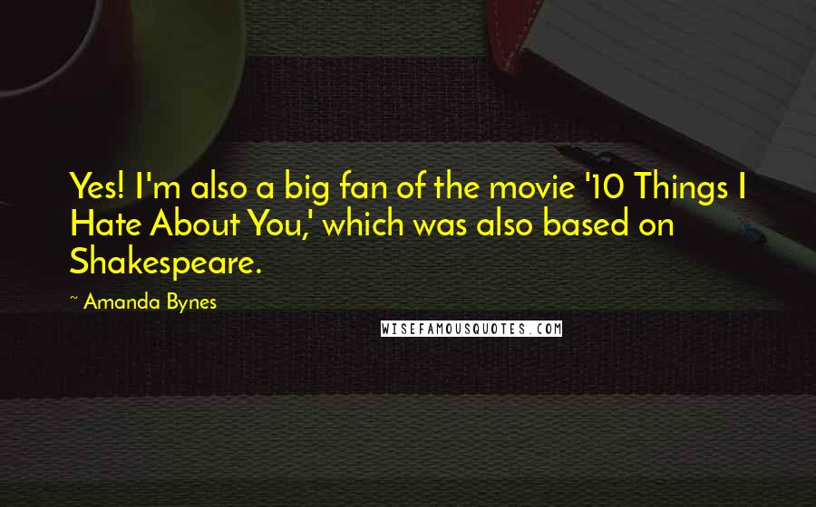 Amanda Bynes Quotes: Yes! I'm also a big fan of the movie '10 Things I Hate About You,' which was also based on Shakespeare.