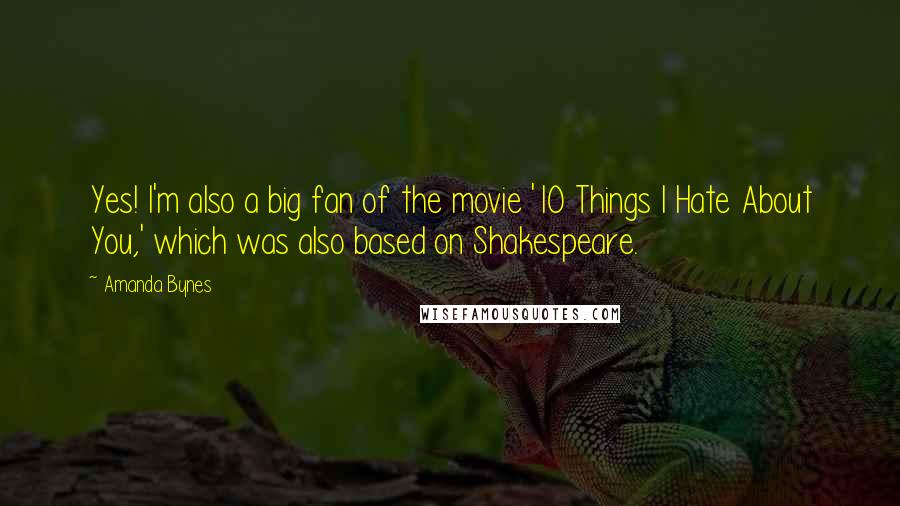 Amanda Bynes Quotes: Yes! I'm also a big fan of the movie '10 Things I Hate About You,' which was also based on Shakespeare.
