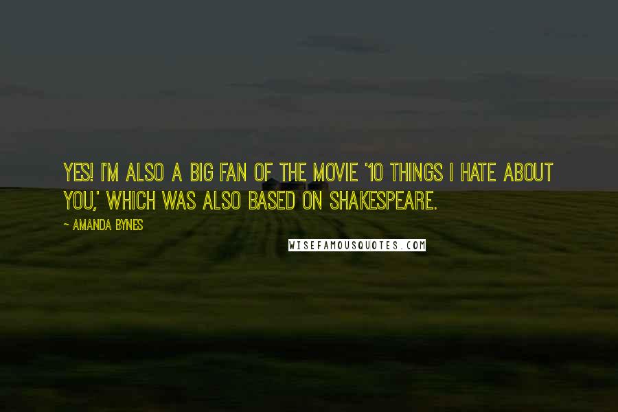Amanda Bynes Quotes: Yes! I'm also a big fan of the movie '10 Things I Hate About You,' which was also based on Shakespeare.