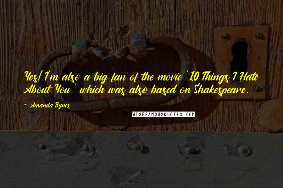 Amanda Bynes Quotes: Yes! I'm also a big fan of the movie '10 Things I Hate About You,' which was also based on Shakespeare.