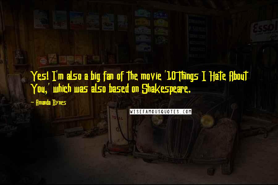 Amanda Bynes Quotes: Yes! I'm also a big fan of the movie '10 Things I Hate About You,' which was also based on Shakespeare.