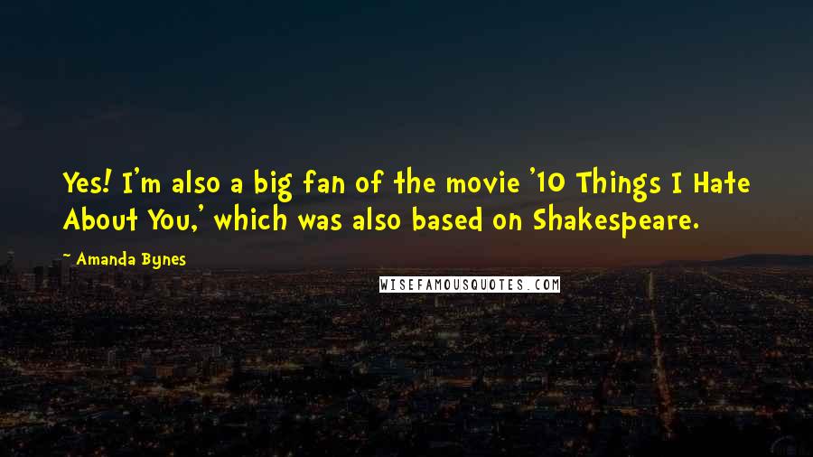 Amanda Bynes Quotes: Yes! I'm also a big fan of the movie '10 Things I Hate About You,' which was also based on Shakespeare.