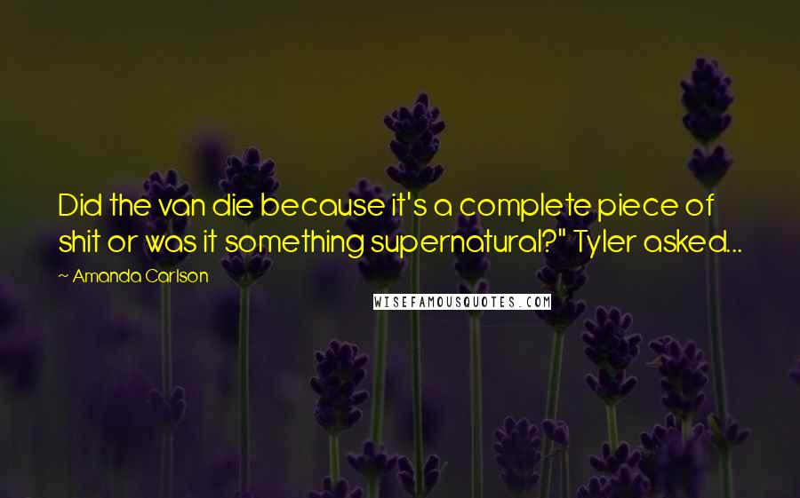 Amanda Carlson Quotes: Did the van die because it's a complete piece of shit or was it something supernatural?" Tyler asked...