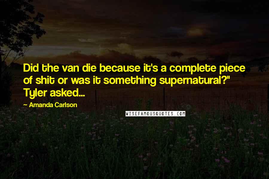 Amanda Carlson Quotes: Did the van die because it's a complete piece of shit or was it something supernatural?" Tyler asked...