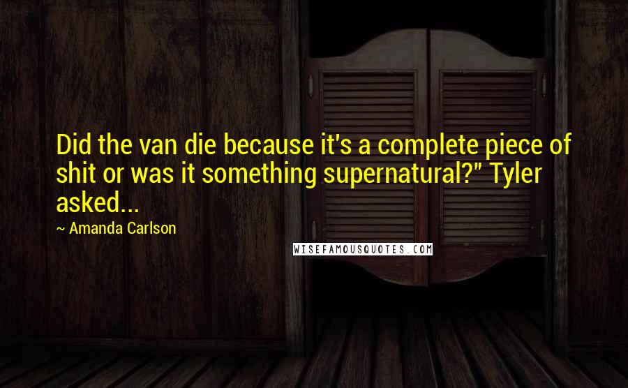Amanda Carlson Quotes: Did the van die because it's a complete piece of shit or was it something supernatural?" Tyler asked...