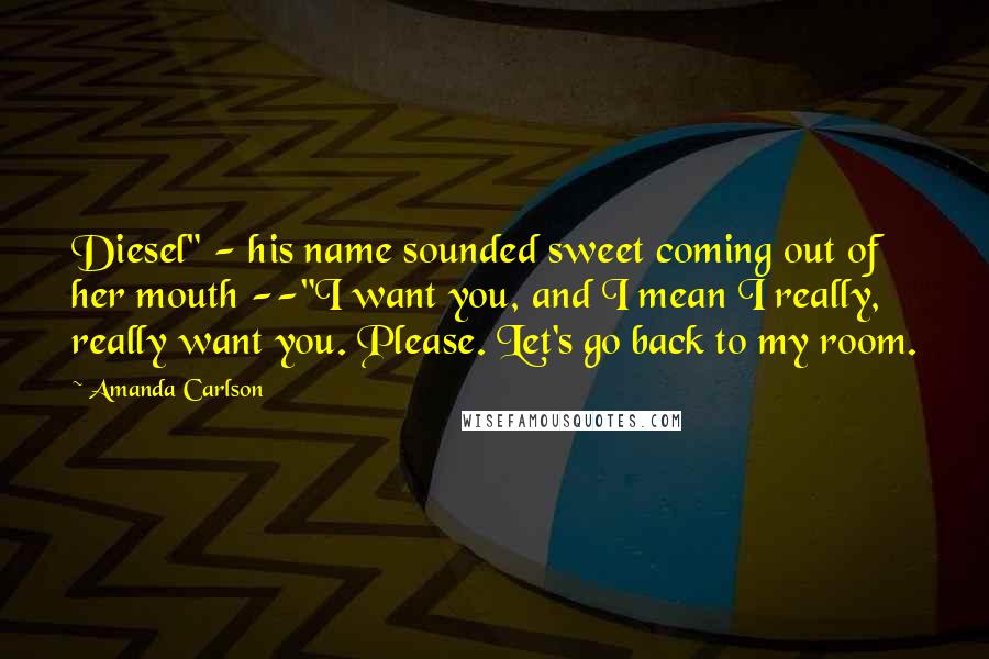 Amanda Carlson Quotes: Diesel" - his name sounded sweet coming out of her mouth --"I want you, and I mean I really, really want you. Please. Let's go back to my room.