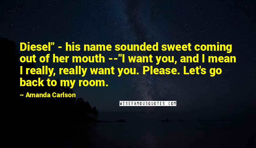 Amanda Carlson Quotes: Diesel" - his name sounded sweet coming out of her mouth --"I want you, and I mean I really, really want you. Please. Let's go back to my room.