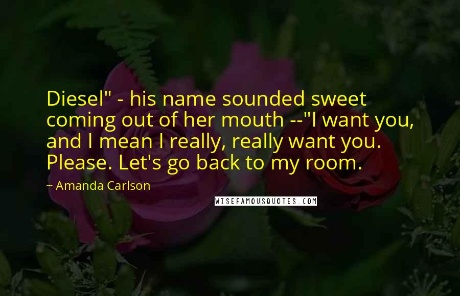 Amanda Carlson Quotes: Diesel" - his name sounded sweet coming out of her mouth --"I want you, and I mean I really, really want you. Please. Let's go back to my room.