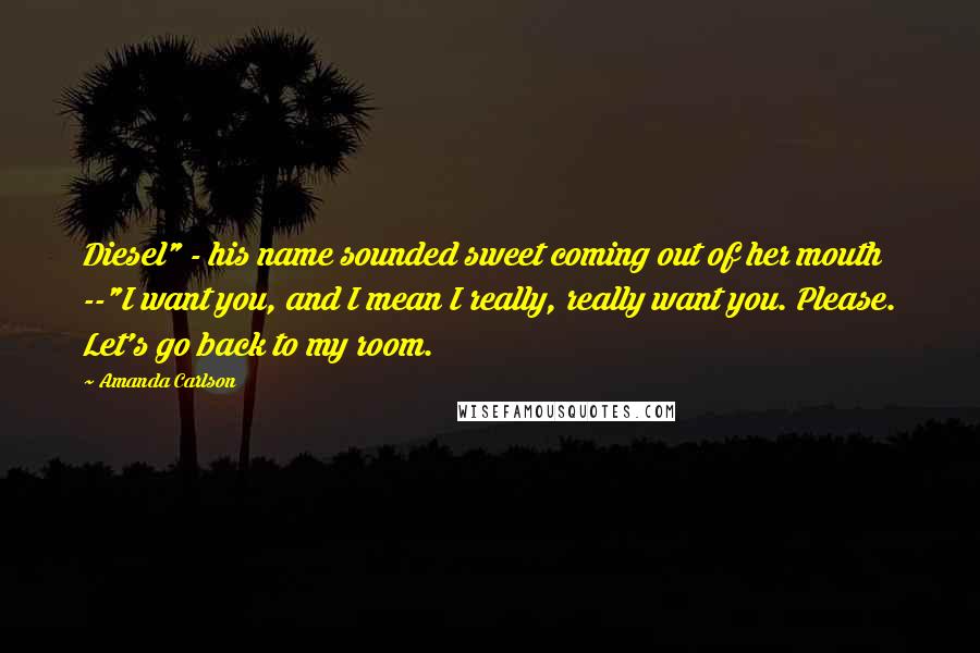 Amanda Carlson Quotes: Diesel" - his name sounded sweet coming out of her mouth --"I want you, and I mean I really, really want you. Please. Let's go back to my room.