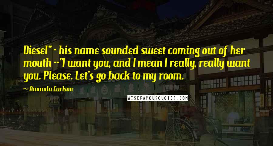 Amanda Carlson Quotes: Diesel" - his name sounded sweet coming out of her mouth --"I want you, and I mean I really, really want you. Please. Let's go back to my room.