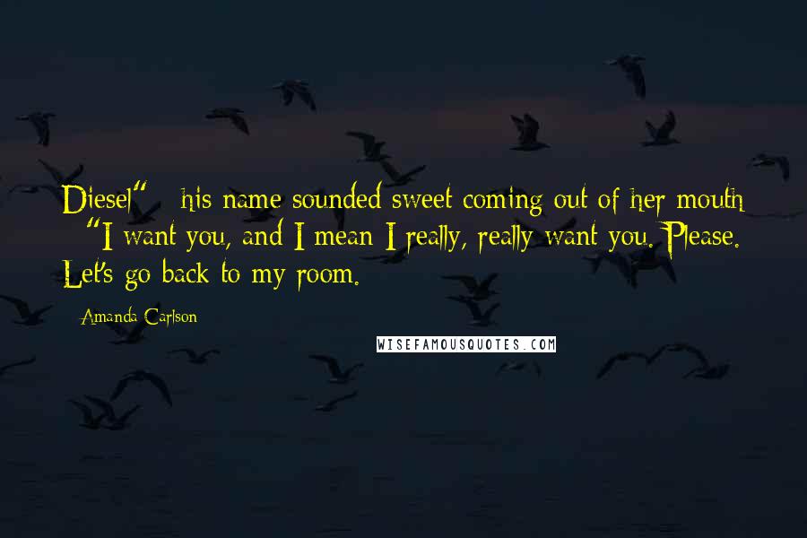 Amanda Carlson Quotes: Diesel" - his name sounded sweet coming out of her mouth --"I want you, and I mean I really, really want you. Please. Let's go back to my room.