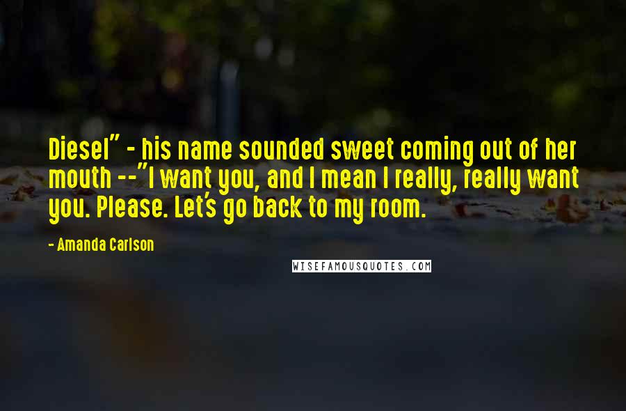 Amanda Carlson Quotes: Diesel" - his name sounded sweet coming out of her mouth --"I want you, and I mean I really, really want you. Please. Let's go back to my room.