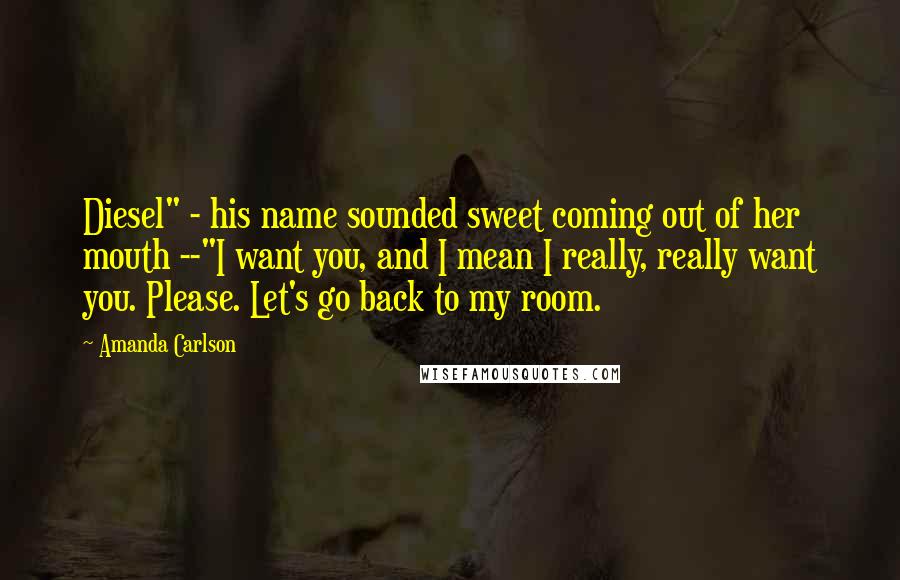 Amanda Carlson Quotes: Diesel" - his name sounded sweet coming out of her mouth --"I want you, and I mean I really, really want you. Please. Let's go back to my room.