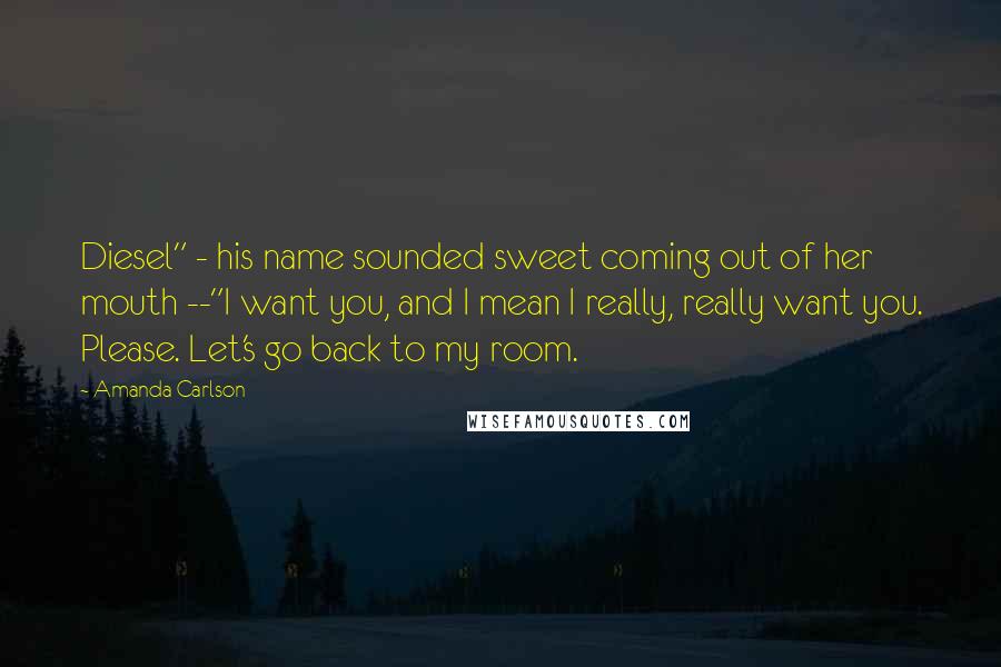 Amanda Carlson Quotes: Diesel" - his name sounded sweet coming out of her mouth --"I want you, and I mean I really, really want you. Please. Let's go back to my room.