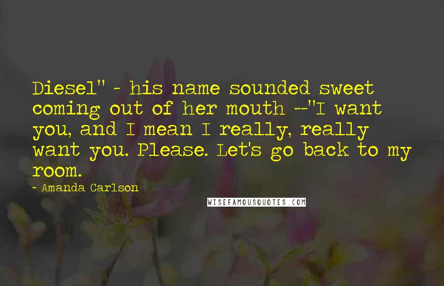 Amanda Carlson Quotes: Diesel" - his name sounded sweet coming out of her mouth --"I want you, and I mean I really, really want you. Please. Let's go back to my room.