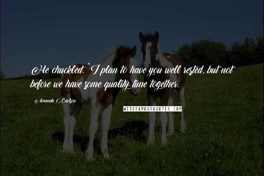 Amanda Carlson Quotes: He chuckled. "I plan to have you well rested, but not before we have some quality time together.