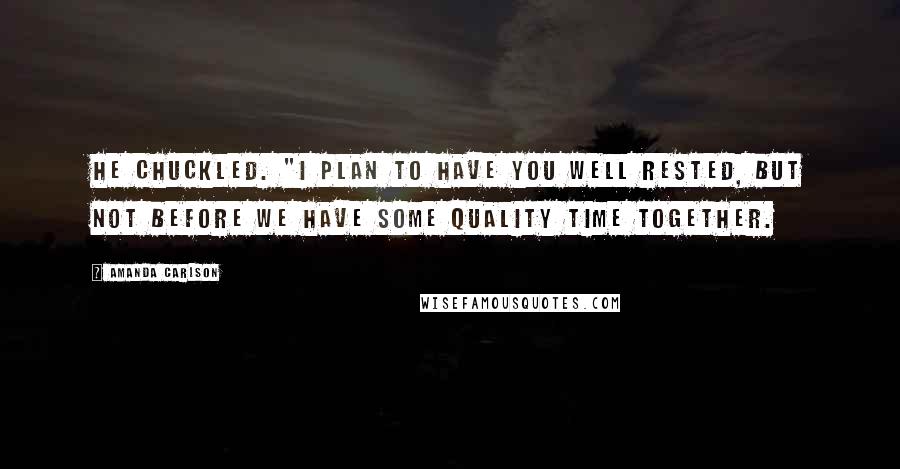 Amanda Carlson Quotes: He chuckled. "I plan to have you well rested, but not before we have some quality time together.