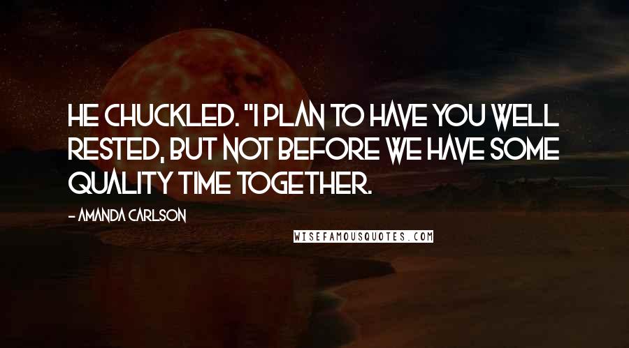 Amanda Carlson Quotes: He chuckled. "I plan to have you well rested, but not before we have some quality time together.