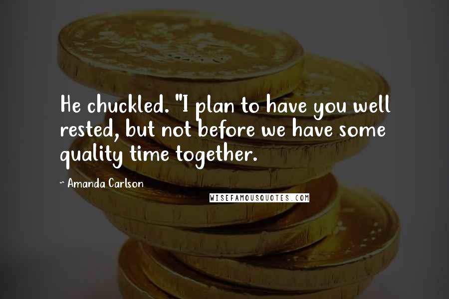 Amanda Carlson Quotes: He chuckled. "I plan to have you well rested, but not before we have some quality time together.