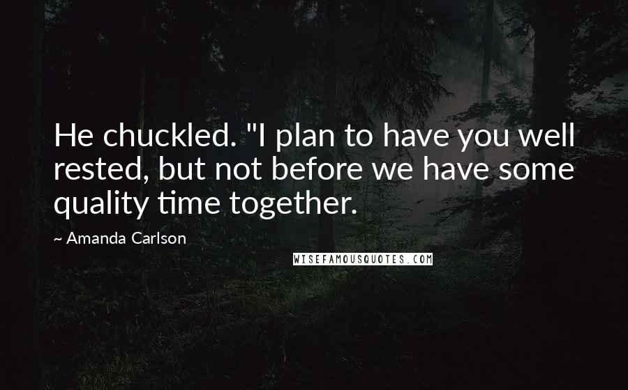 Amanda Carlson Quotes: He chuckled. "I plan to have you well rested, but not before we have some quality time together.