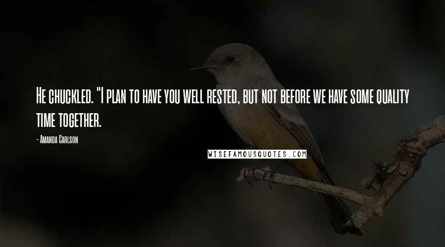 Amanda Carlson Quotes: He chuckled. "I plan to have you well rested, but not before we have some quality time together.