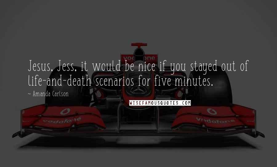 Amanda Carlson Quotes: Jesus, Jess, it would be nice if you stayed out of life-and-death scenarios for five minutes.