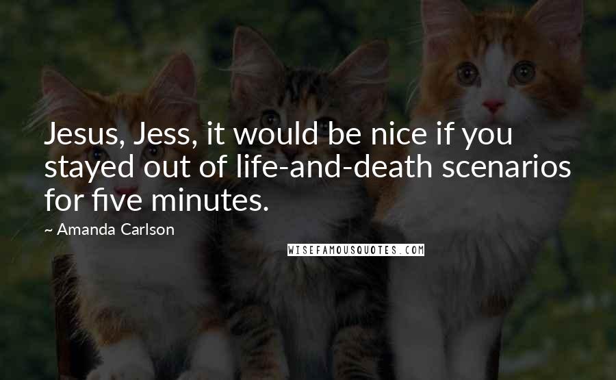 Amanda Carlson Quotes: Jesus, Jess, it would be nice if you stayed out of life-and-death scenarios for five minutes.