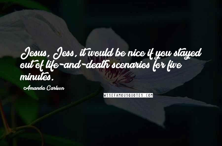 Amanda Carlson Quotes: Jesus, Jess, it would be nice if you stayed out of life-and-death scenarios for five minutes.