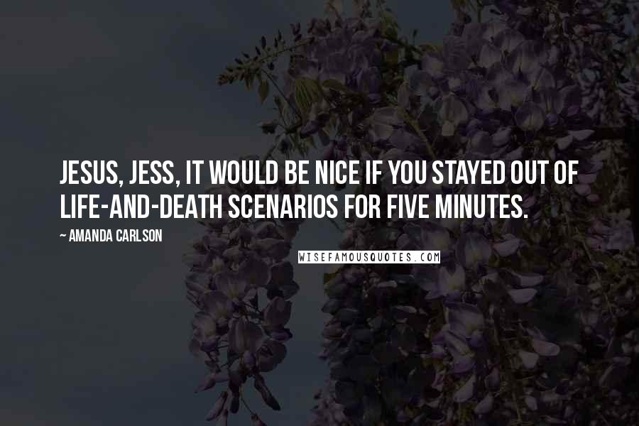 Amanda Carlson Quotes: Jesus, Jess, it would be nice if you stayed out of life-and-death scenarios for five minutes.