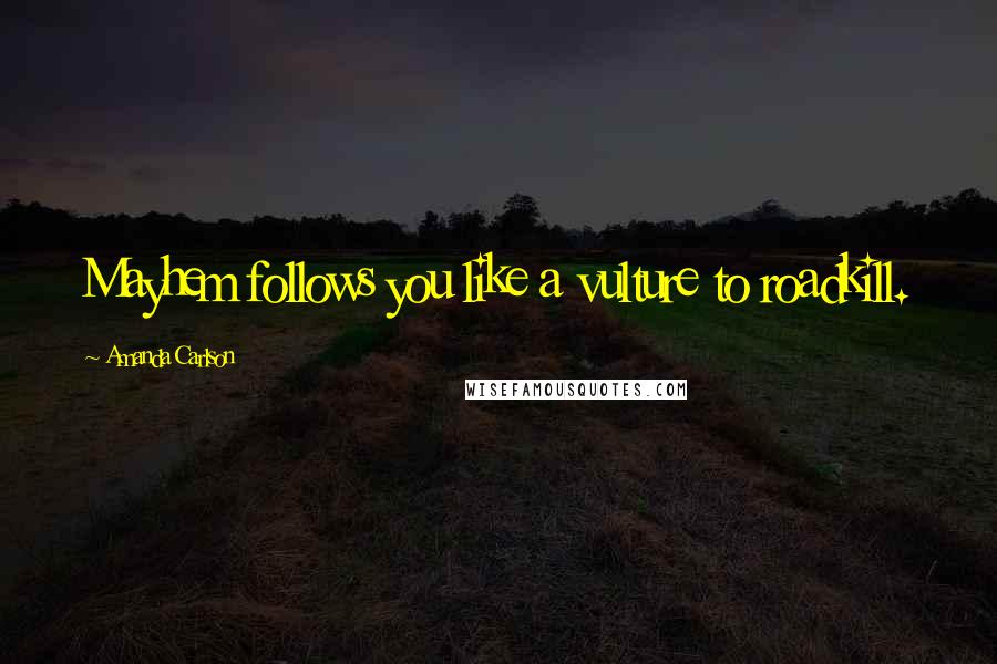 Amanda Carlson Quotes: Mayhem follows you like a vulture to roadkill.
