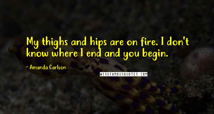 Amanda Carlson Quotes: My thighs and hips are on fire. I don't know where I end and you begin.