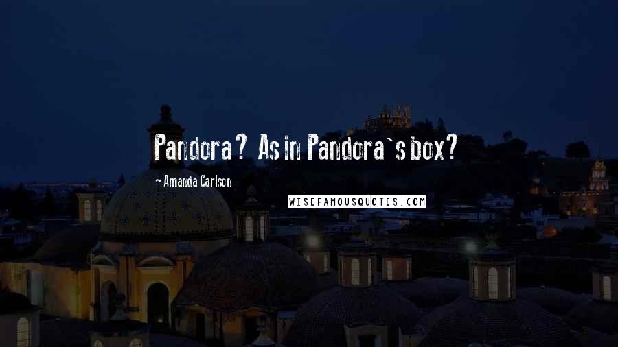 Amanda Carlson Quotes: Pandora? As in Pandora's box?