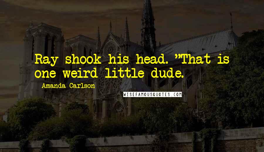 Amanda Carlson Quotes: Ray shook his head. "That is one weird little dude.