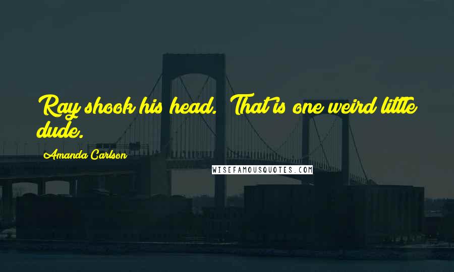 Amanda Carlson Quotes: Ray shook his head. "That is one weird little dude.