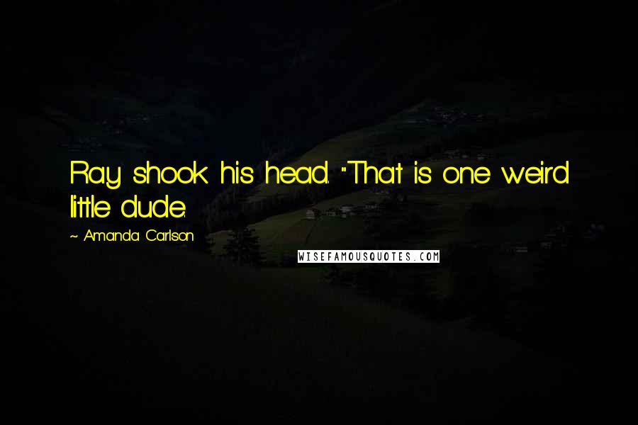 Amanda Carlson Quotes: Ray shook his head. "That is one weird little dude.