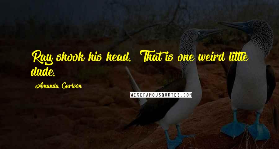 Amanda Carlson Quotes: Ray shook his head. "That is one weird little dude.