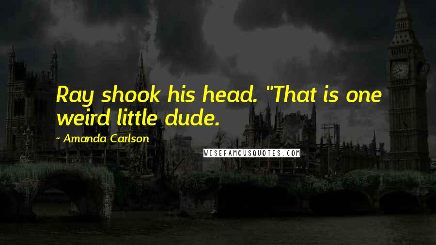 Amanda Carlson Quotes: Ray shook his head. "That is one weird little dude.