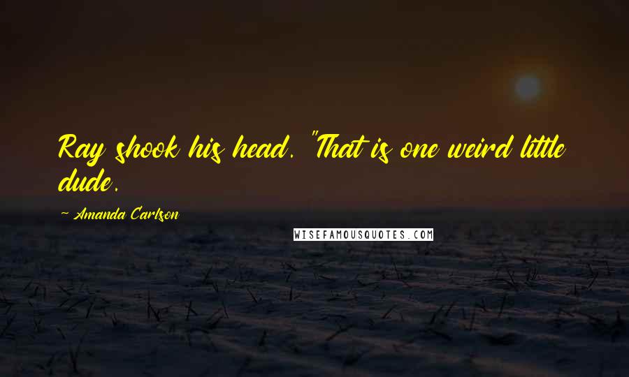 Amanda Carlson Quotes: Ray shook his head. "That is one weird little dude.