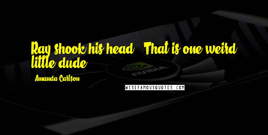 Amanda Carlson Quotes: Ray shook his head. "That is one weird little dude.