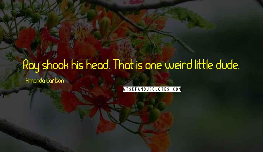 Amanda Carlson Quotes: Ray shook his head. "That is one weird little dude.