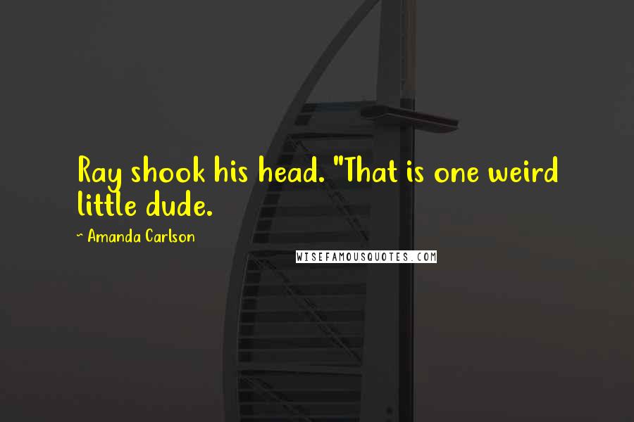 Amanda Carlson Quotes: Ray shook his head. "That is one weird little dude.
