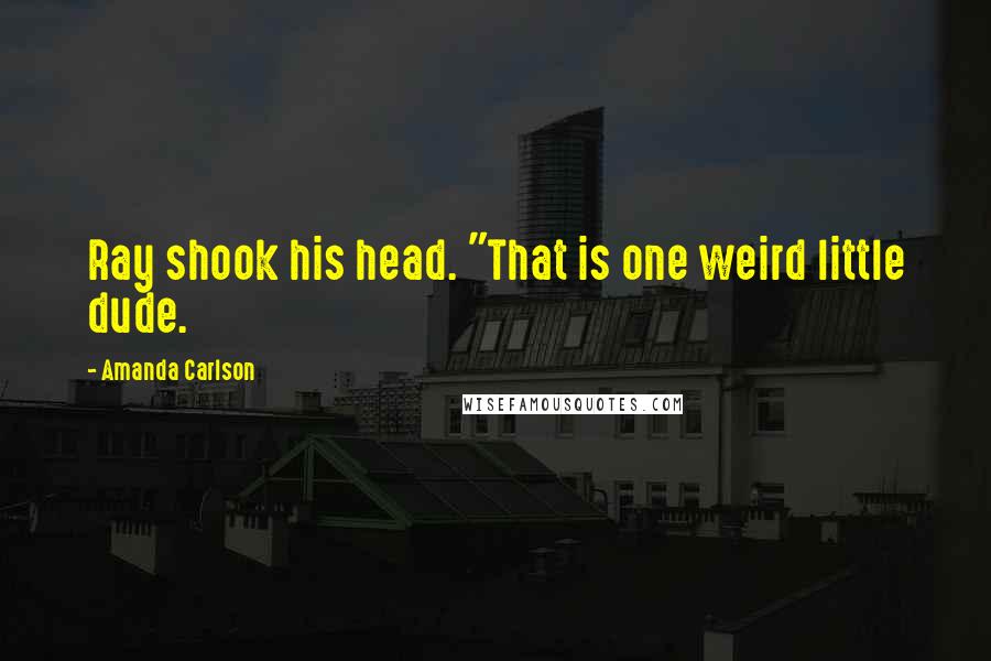 Amanda Carlson Quotes: Ray shook his head. "That is one weird little dude.