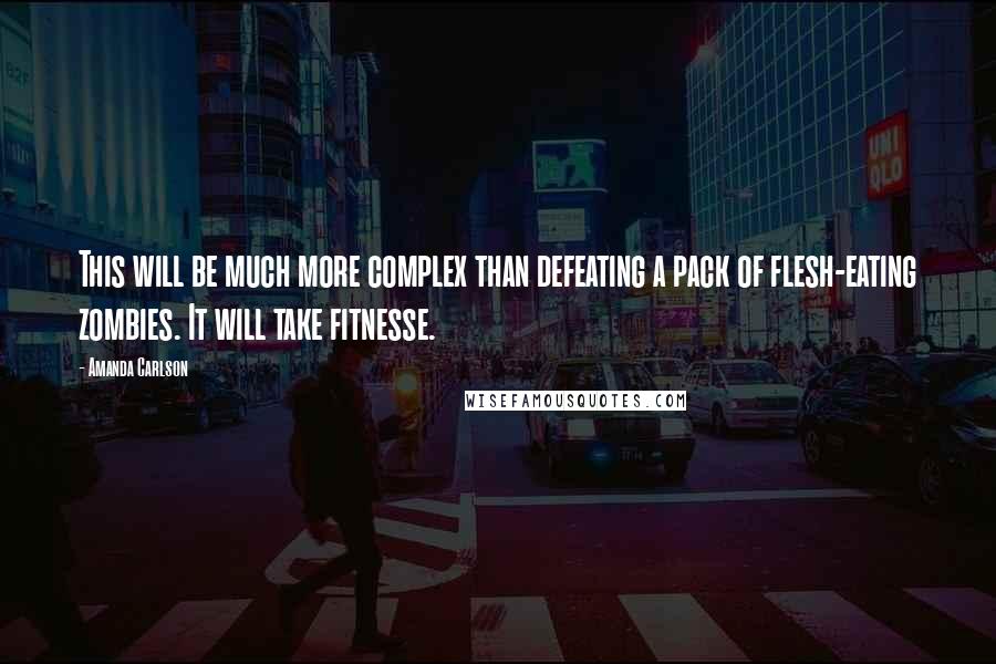Amanda Carlson Quotes: This will be much more complex than defeating a pack of flesh-eating zombies. It will take fitnesse.