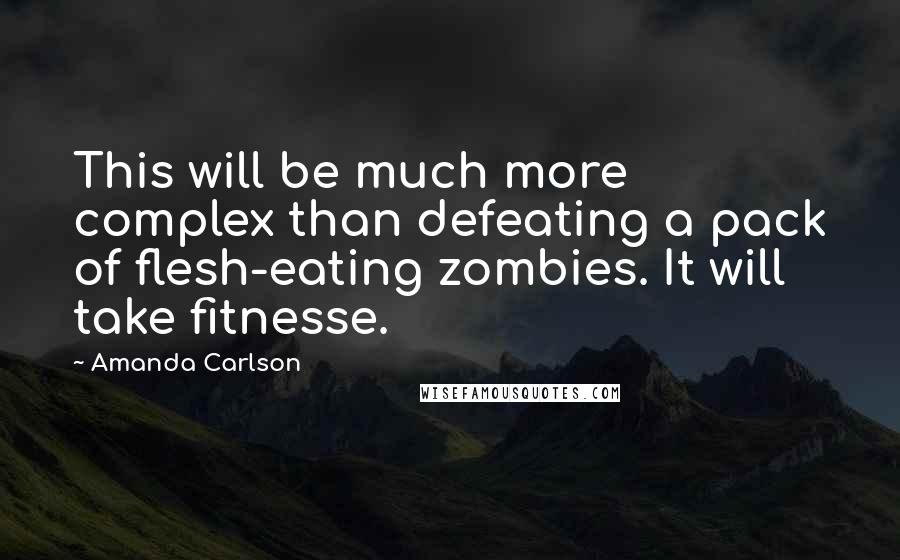 Amanda Carlson Quotes: This will be much more complex than defeating a pack of flesh-eating zombies. It will take fitnesse.