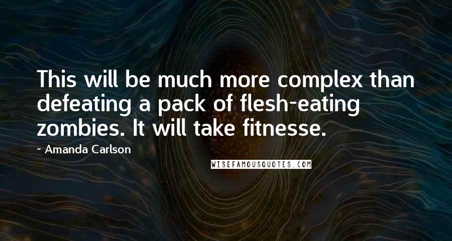 Amanda Carlson Quotes: This will be much more complex than defeating a pack of flesh-eating zombies. It will take fitnesse.