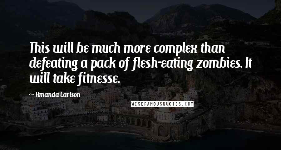 Amanda Carlson Quotes: This will be much more complex than defeating a pack of flesh-eating zombies. It will take fitnesse.