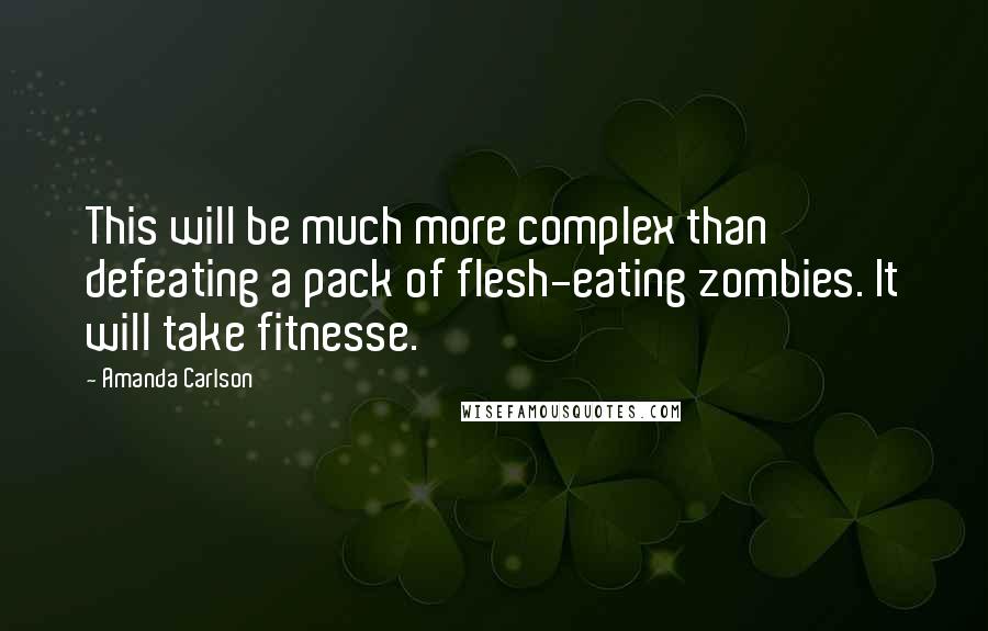 Amanda Carlson Quotes: This will be much more complex than defeating a pack of flesh-eating zombies. It will take fitnesse.